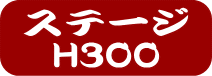 ステージH300